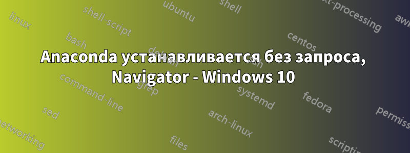 Anaconda устанавливается без запроса, Navigator - Windows 10