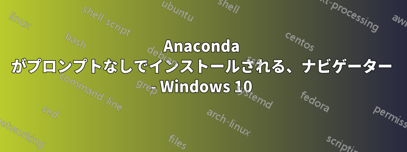 Anaconda がプロンプトなしでインストールされる、ナビゲーター - Windows 10