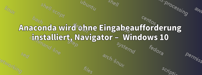 Anaconda wird ohne Eingabeaufforderung installiert, Navigator – Windows 10