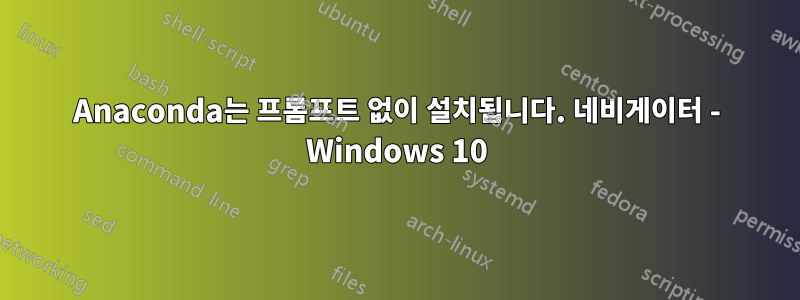 Anaconda는 프롬프트 없이 설치됩니다. 네비게이터 - Windows 10