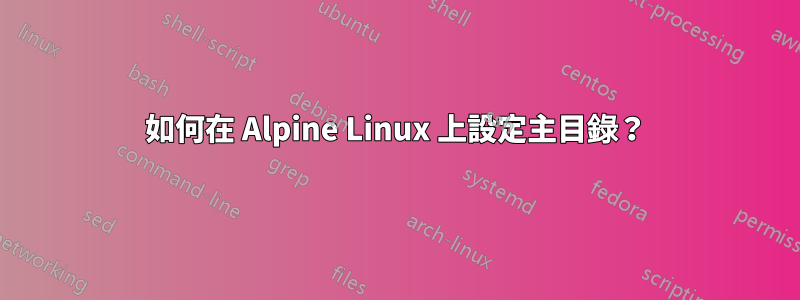 如何在 Alpine Linux 上設定主目錄？