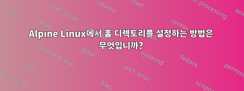 Alpine Linux에서 홈 디렉토리를 설정하는 방법은 무엇입니까?