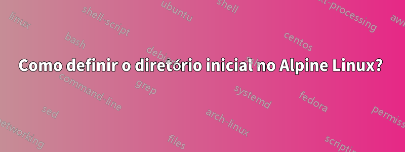 Como definir o diretório inicial no Alpine Linux?