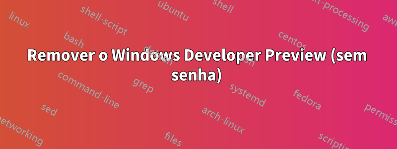 Remover o Windows Developer Preview (sem senha)