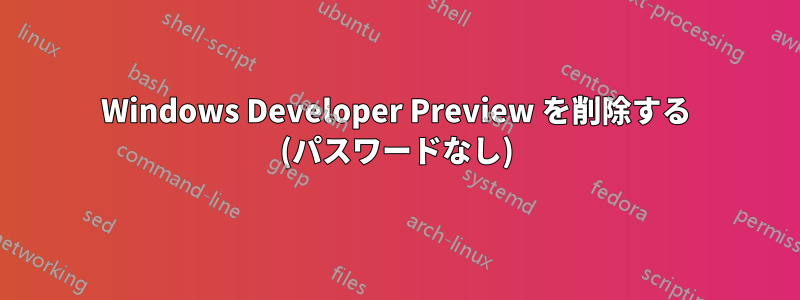 Windows Developer Preview を削除する (パスワードなし)