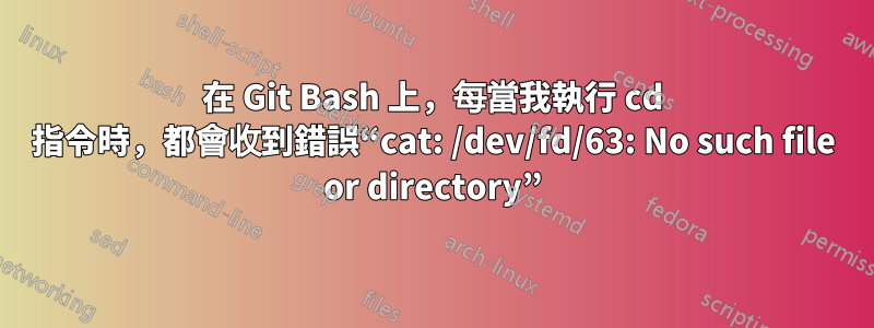 在 Git Bash 上，每當我執行 cd 指令時，都會收到錯誤“cat: /dev/fd/63: No such file or directory”