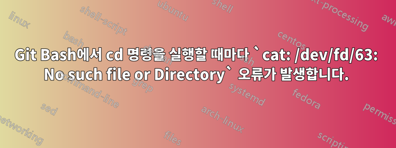 Git Bash에서 cd ​​명령을 실행할 때마다 `cat: /dev/fd/63: No such file or Directory` 오류가 발생합니다.