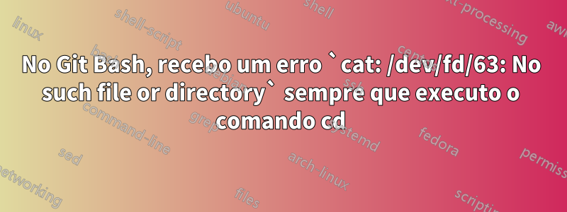 No Git Bash, recebo um erro `cat: /dev/fd/63: No such file or directory` sempre que executo o comando cd