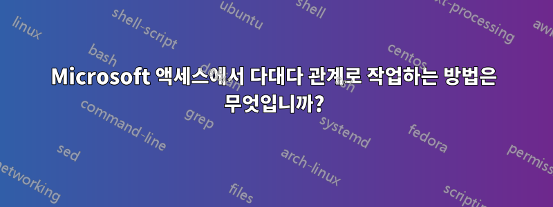 Microsoft 액세스에서 다대다 관계로 작업하는 방법은 무엇입니까?