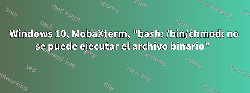 Windows 10, MobaXterm, "bash: /bin/chmod: no se puede ejecutar el archivo binario"
