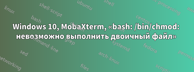 Windows 10, MobaXterm, «bash: /bin/chmod: невозможно выполнить двоичный файл»