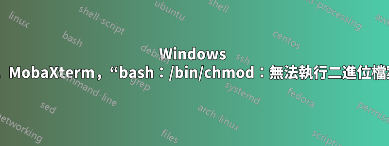 Windows 10，MobaXterm，“bash：/bin/chmod：無法執行二進位檔案”