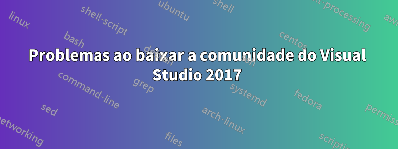 Problemas ao baixar a comunidade do Visual Studio 2017