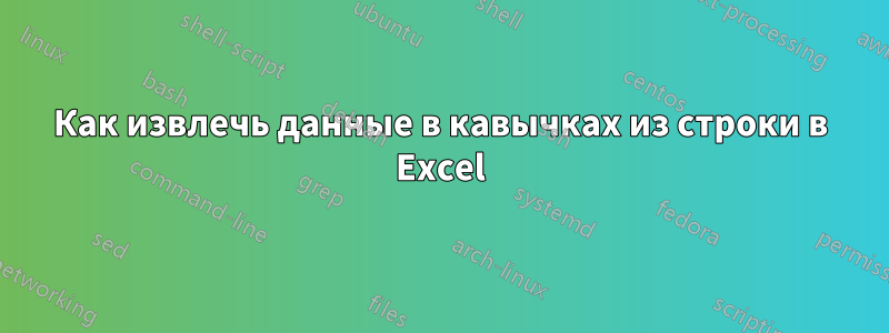 Как извлечь данные в кавычках из строки в Excel