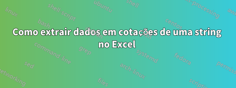 Como extrair dados em cotações de uma string no Excel