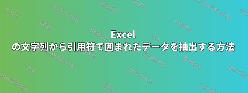 Excel の文字列から引用符で囲まれたデータを抽出する方法