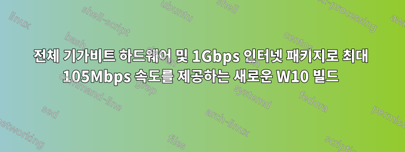 전체 기가비트 하드웨어 및 1Gbps 인터넷 패키지로 최대 105Mbps 속도를 제공하는 새로운 W10 빌드