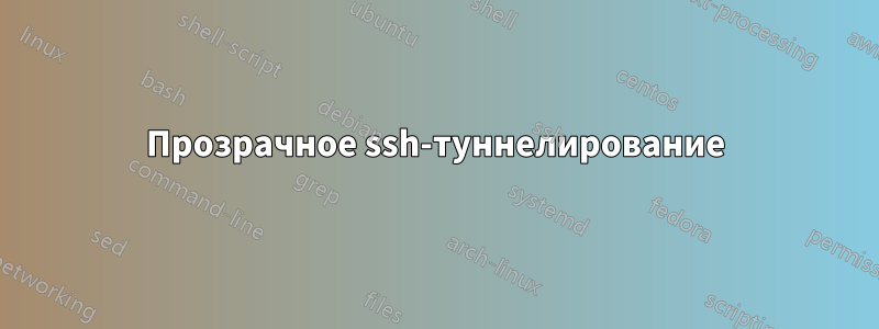 Прозрачное ssh-туннелирование