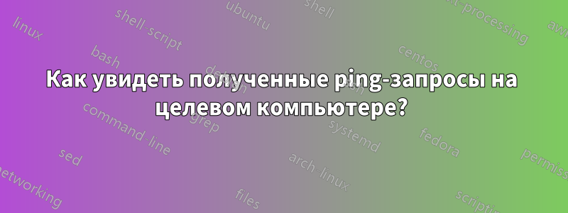 Как увидеть полученные ping-запросы на целевом компьютере?
