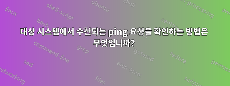 대상 시스템에서 수신되는 ping 요청을 확인하는 방법은 무엇입니까?
