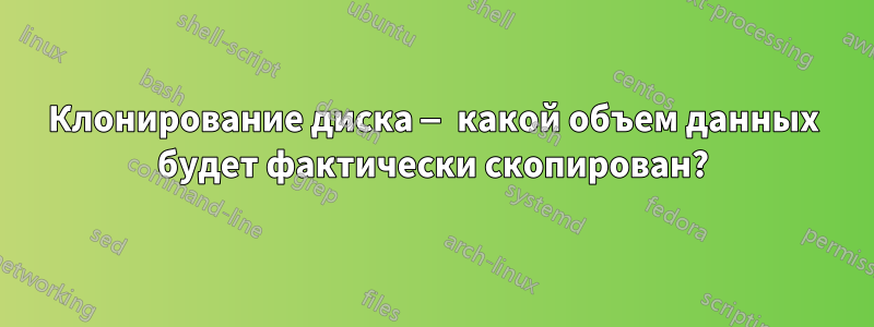 Клонирование диска — какой объем данных будет фактически скопирован?