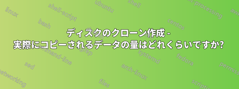ディスクのクローン作成 - 実際にコピーされるデータの量はどれくらいですか?