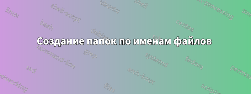 Создание папок по именам файлов