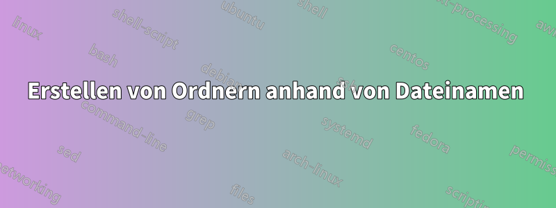 Erstellen von Ordnern anhand von Dateinamen