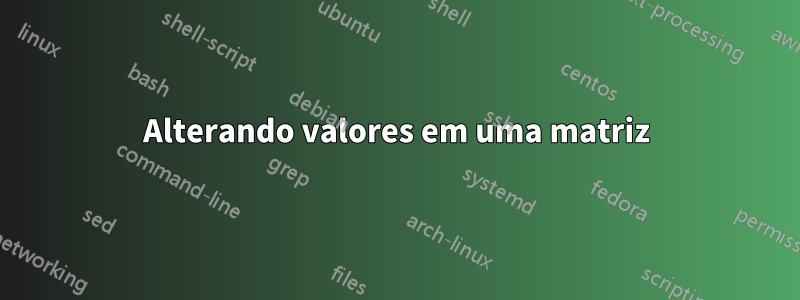 Alterando valores em uma matriz