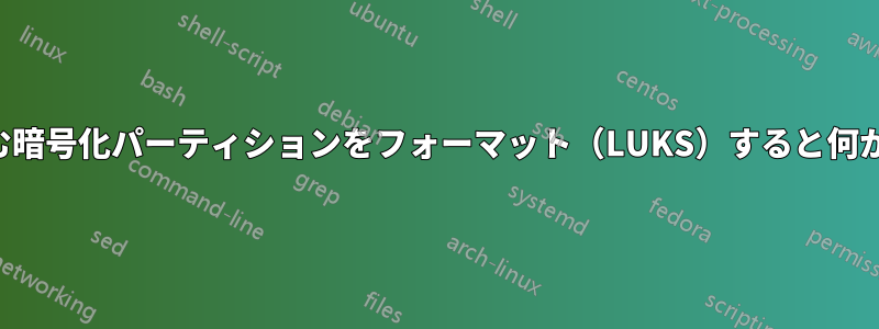 機密データを含む暗号化パーティションをフォーマット（LUKS）すると何が起こりますか？