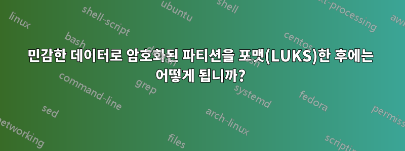 민감한 데이터로 암호화된 파티션을 포맷(LUKS)한 후에는 어떻게 됩니까?