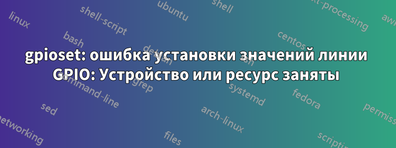 gpioset: ошибка установки значений линии GPIO: Устройство или ресурс заняты