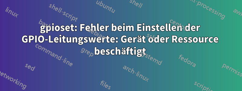 gpioset: Fehler beim Einstellen der GPIO-Leitungswerte: Gerät oder Ressource beschäftigt
