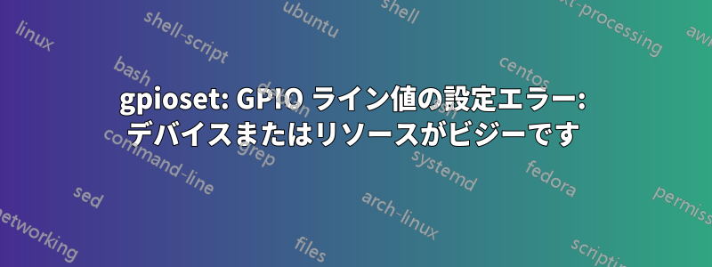 gpioset: GPIO ライン値の設定エラー: デバイスまたはリソースがビジーです