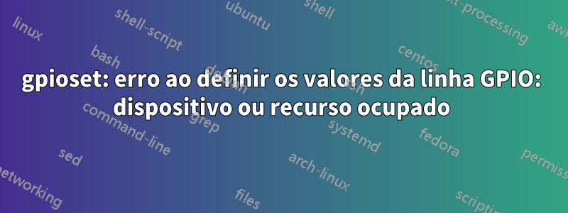 gpioset: erro ao definir os valores da linha GPIO: dispositivo ou recurso ocupado