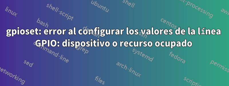 gpioset: error al configurar los valores de la línea GPIO: dispositivo o recurso ocupado