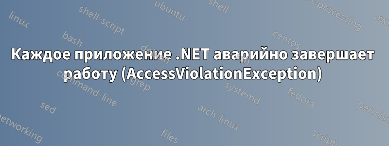 Каждое приложение .NET аварийно завершает работу (AccessViolationException)
