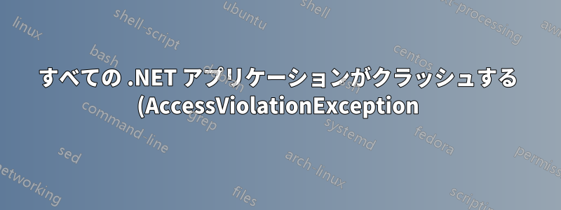 すべての .NET アプリケーションがクラッシュする (AccessViolationException)