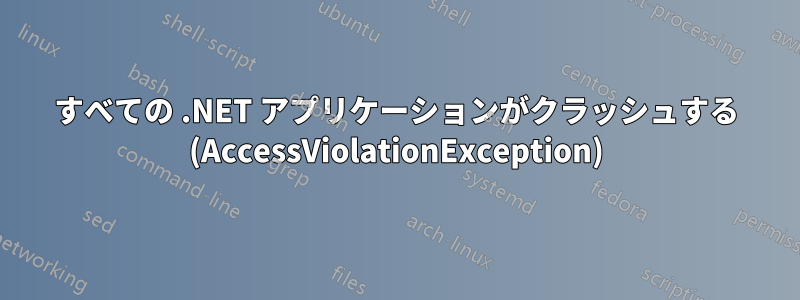 すべての .NET アプリケーションがクラッシュする (AccessViolationException)