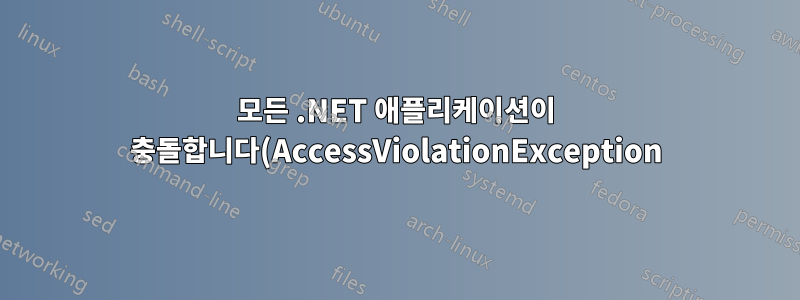모든 .NET 애플리케이션이 충돌합니다(AccessViolationException).