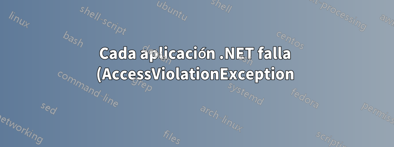 Cada aplicación .NET falla (AccessViolationException)