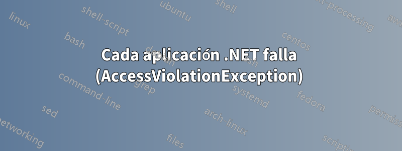 Cada aplicación .NET falla (AccessViolationException)
