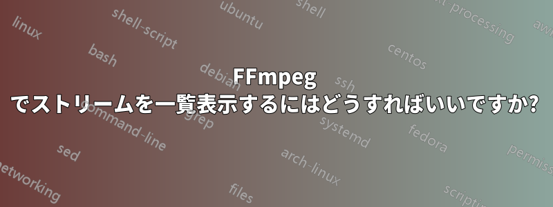 FFmpeg でストリームを一覧表示するにはどうすればいいですか?