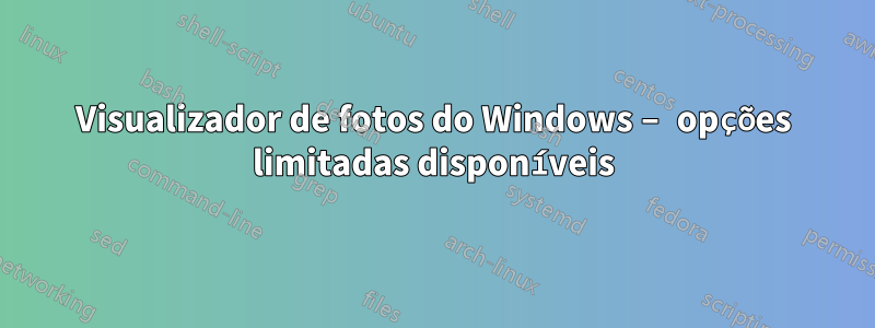 Visualizador de fotos do Windows – opções limitadas disponíveis