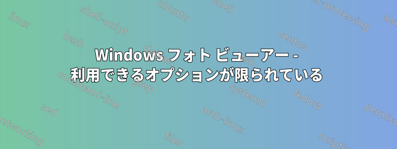 Windows フォト ビューアー - 利用できるオプションが限られている
