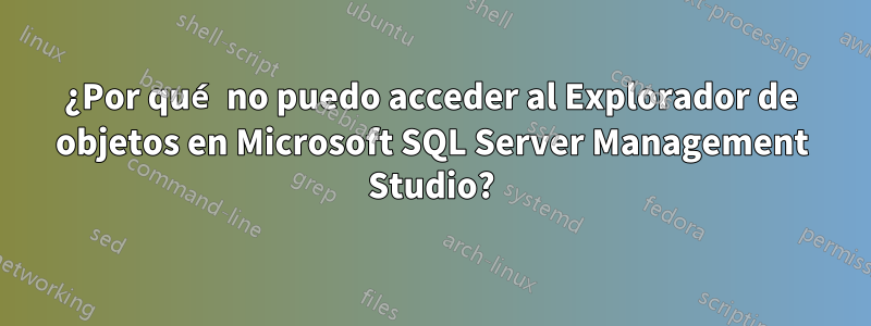 ¿Por qué no puedo acceder al Explorador de objetos en Microsoft SQL Server Management Studio?
