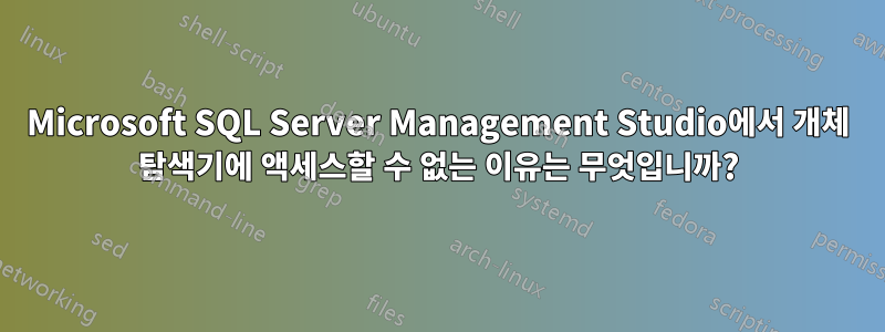 Microsoft SQL Server Management Studio에서 개체 탐색기에 액세스할 수 없는 이유는 무엇입니까?
