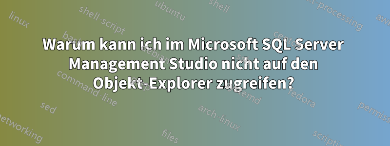 Warum kann ich im Microsoft SQL Server Management Studio nicht auf den Objekt-Explorer zugreifen?