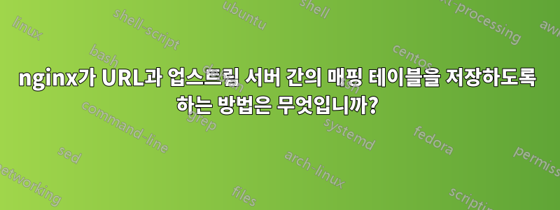 nginx가 URL과 업스트림 서버 간의 매핑 테이블을 저장하도록 하는 방법은 무엇입니까?