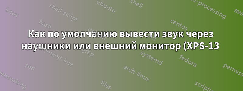 Как по умолчанию вывести звук через наушники или внешний монитор (XPS-13)